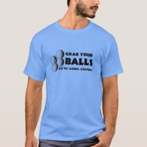 grab your balls we're going golfing, funny t shirt for golfers